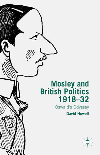 Mosley and British Politics 1918-32: Oswald’s Odyssey book cover by D. Howell