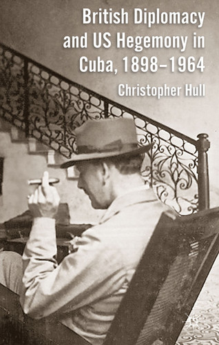 British Diplomacy and US Hegemony in Cuba, 1898-1964 book cover by Christopher Hull