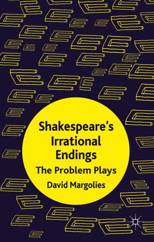 Shakespeare's Irrational Endings: The Problem Plays book cover by D. Margolies
