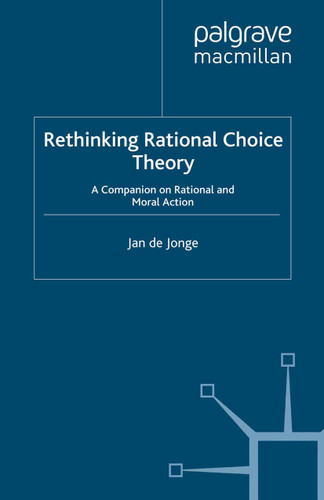 Rethinking Rational Choice Theory: A Companion on Rational and Moral Action book cover by Jan de Jonge