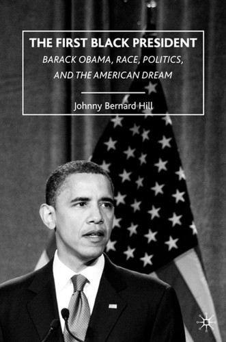 The First Black President: Barack Obama, Race, Politics, and the American Dream book cover by J. Hill