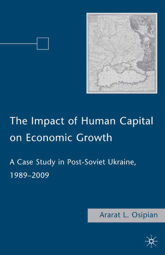 The Impact of Human Capital on Economic Growth: A Case Study in Post-Soviet Ukraine, 1989–2009 book cover by A. Osipian