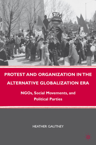 Protest and Organization in the Alternative Globalization Era: NGOs, Social Movements, and Political Parties book cover by H. Gautney