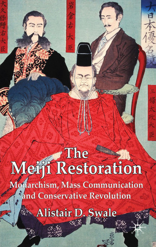 The Meiji Restoration: Monarchism, Mass Communication and Conservative Revolution book cover by Alistair D. Swale