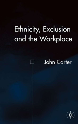 Ethnicity, Exclusion and the Workplace book cover by J. Carter