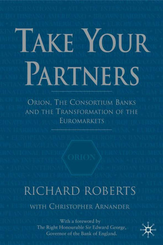 Take Your Partners: Orion, the Consortium Banks and the Transformation of the Euromarkets book cover by R. Roberts