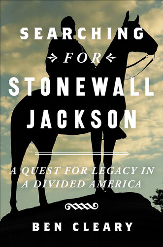 Searching for Stonewall Jackson: A Quest for Legacy in a Divided America book cover by Ben Cleary