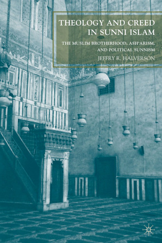 Theology and Creed in Sunni Islam: The Muslim Brotherhood, Ash'arism, and Political Sunnism book cover by J. Halverson