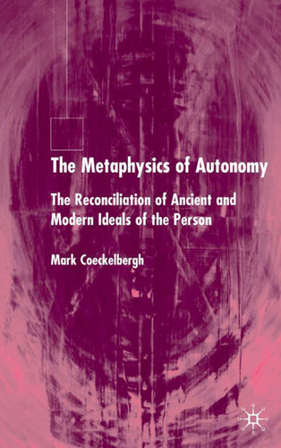 The Metaphysics of Autonomy: The Reconciliation of Ancient and Modern Ideals of the Person book cover by M. Coeckelbergh