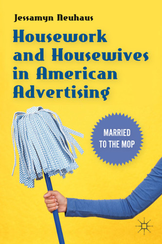 Housework and Housewives in American Advertising: Married to the Mop book cover by Jessamyn Neuhaus