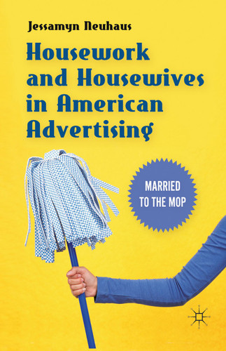 Housework and Housewives in American Advertising: Married to the Mop book cover by Jessamyn Neuhaus