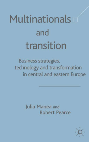 Multinationals and Transition: Business Strategies, Technology and Transformation in Central and Eastern Europe book cover by J. Manea, R. Pearce
