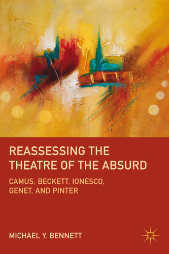 Reassessing the Theatre of the Absurd: Camus, Beckett, Ionesco, Genet, and Pinter book cover by M. Bennett