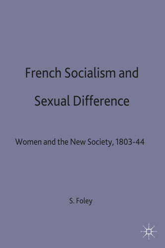 French Socialism and Sexual Difference: Women and the New Society, 1803-44 book cover by S. Foley