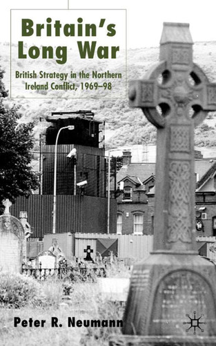 Britain’s Long War: British Strategy in the Northern Ireland Conflict 1969–98 book cover by P. Neumann
