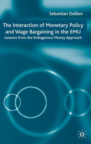 The Interaction of Monetary Policy and Wage Bargaining in the European Monetary Union: Lessons from the Endogenous Money Approach book cover by S. Dullien