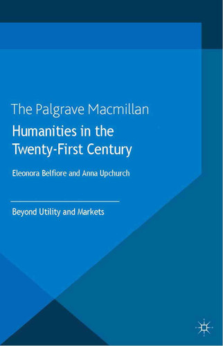 Humanities in the Twenty-First Century: Beyond Utility and Markets book cover by Eleonora Belfiore, Anna Upchurch