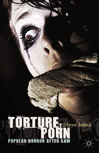Torture Porn: Popular Horror after Saw book cover by Steve Jones