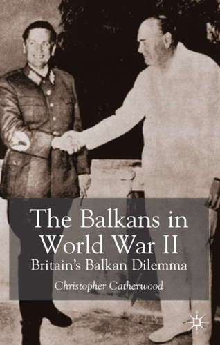The Balkans in World War Two: Britain’s Balkan Dilemma book cover by C. Catherwood