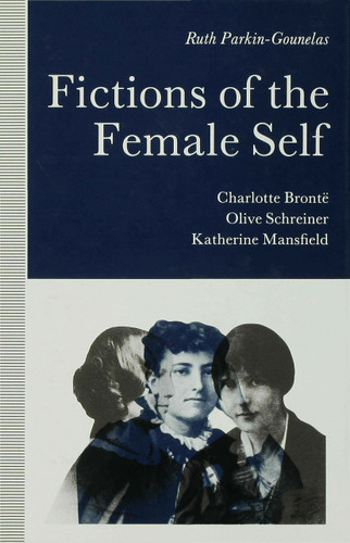 Fictions of the Female Self: Charlotte Bronte, Olive Schreiner, Katherine Mansfield book cover by R. Parkin-Gounelas
