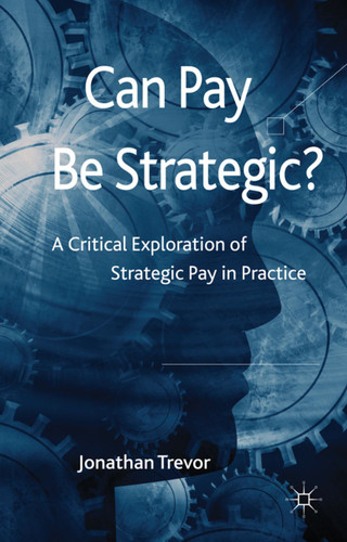 Can Pay Be Strategic?: A Critical Exploration of Strategic Pay in Practice book cover by Jonathan Trevor