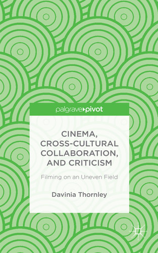 Cinema, Cross-Cultural Collaboration, and Criticism: Filming on an Uneven Field book cover by D. Thornley