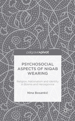 Psychosocial Aspects of Niqab Wearing: Religion, Nationalism and Identity in Bosnia and Herzegovina book cover by N. Bosankic