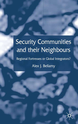 Security Communities and their Neighbours: Regional Fortresses or Global Integrators? book cover by A. Bellamy