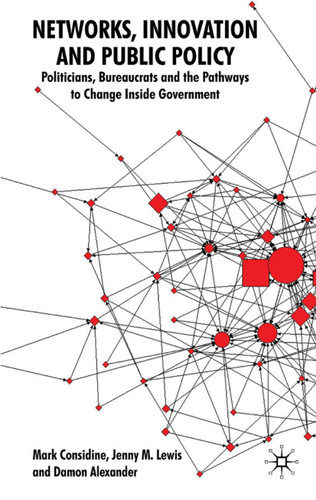 Networks, Innovation and Public Policy: Politicians, Bureaucrats and the Pathways to Change inside Government book cover by M. Considine, Jenny M. Lewis, Damon Alexander