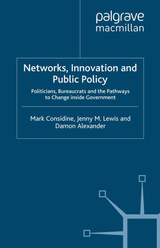 Networks, Innovation and Public Policy: Politicians, Bureaucrats and the Pathways to Change inside Government book cover by M. Considine, Jenny M. Lewis, Damon Alexander