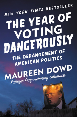 The Year of Voting Dangerously: The Derangement of American Politics book cover by Maureen Dowd