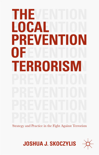 The Local Prevention of Terrorism: Strategy and Practice in the Fight Against Terrorism book cover by Joshua J. Skoczylis