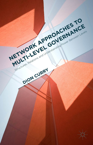 Network Approaches to Multi-Level Governance: Structures, Relations and Understanding Power Between Levels book cover by Dion Curry
