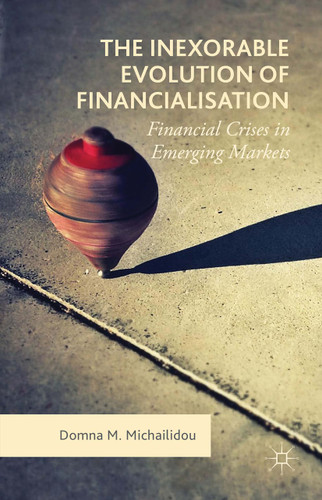The Inexorable Evolution of Financialisation: Financial Crises in Emerging Markets book cover by Domna M. Michailidou
