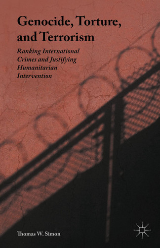 Genocide, Torture, and Terrorism: Ranking International Crimes and Justifying Humanitarian Intervention book cover by Thomas W. Simon