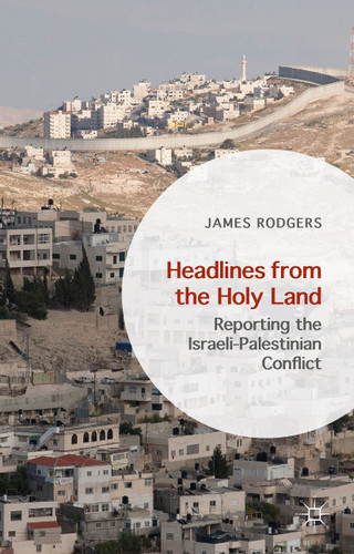 Headlines from the Holy Land: Reporting the Israeli-Palestinian Conflict book cover by James Rodgers