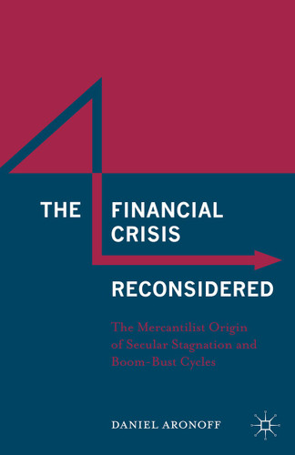 The Financial Crisis Reconsidered: The Mercantilist Origin of Secular Stagnation and Boom-Bust Cycles book cover by Daniel Aronoff