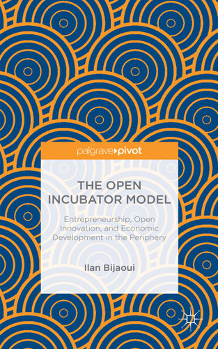 The Open Incubator Model: Entrepreneurship, Open Innovation, and Economic Development in the Periphery book cover by Ilan Bijaoui
