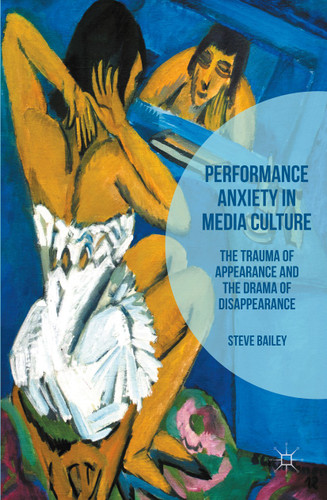 Performance Anxiety in Media Culture: The Trauma of Appearance and the Drama of Disappearance book cover by Steven Bailey