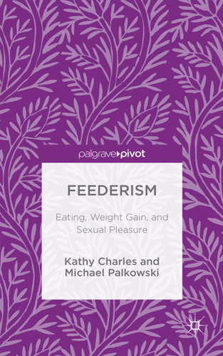 Feederism: Eating, Weight Gain, and Sexual Pleasure book cover by Kathy Charles, Michael Palkowski
