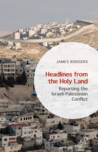 Headlines from the Holy Land: Reporting the Israeli-Palestinian Conflict book cover by James Rodgers