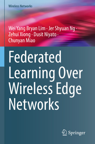 Federated Learning Over Wireless Edge Networks (Wireless Networks) book cover by Wei Yang Bryan Lim, Jer Shyuan Ng, Zehui Xiong, Dusit Niyato, Chunyan Miao