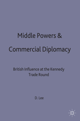 Middle Powers & Commercial Diplomacy: British Influence at the Kennedy Trade Round (Studies in Diplomacy) book cover by D. Lee