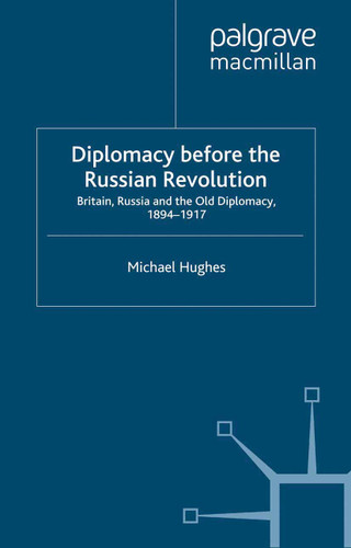 Diplomacy Before the Russian Revolution: Britain, Russia and the Old Diplomacy, 1894-1917 (Studies in Diplomacy) book cover by M. Hughes
