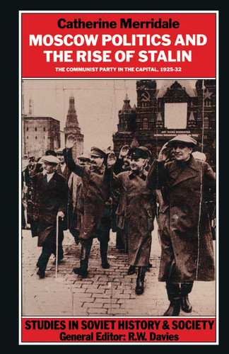 Moscow Politics and The Rise of Stalin: The Communist Party in the Capital, 1925–32 (Studies in Soviet History and Society) book cover by Catherine Merridale