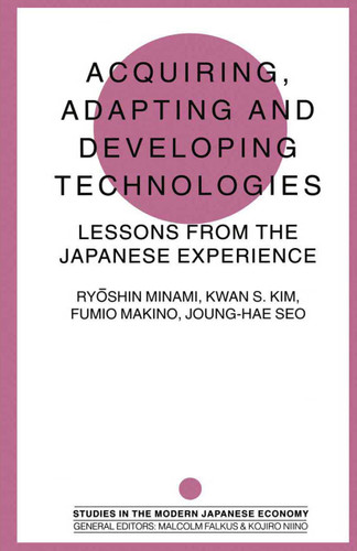 Acquiring, Adapting and Developing Technologies: Lessons from the Japanese Experience (Studies in the Modern Japanese Economy) book cover by 