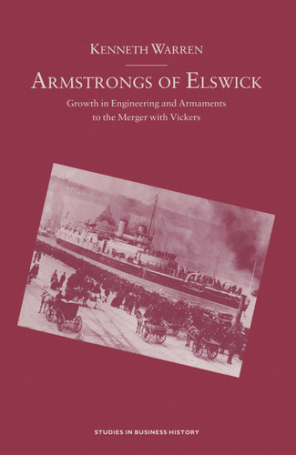 Armstrongs of Elswick: Growth In Engineering And Armaments To The Merger With Vickers (Studies in Business History) book cover by Kenneth Warren