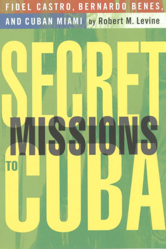 Secret Missions to Cuba: Fidel Castro, Bernardo Benes, and Cuban Miami book cover by R. Levine