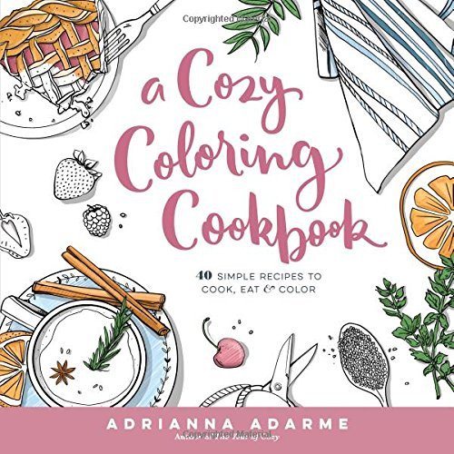 A Cozy Coloring Cookbook: 40 Simple Recipes to Cook, Eat & Color Cover