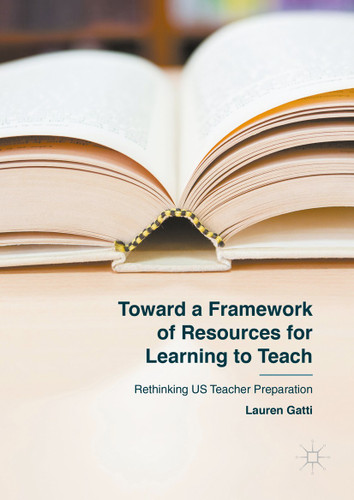 Toward a Framework of Resources for Learning to Teach: Rethinking US Teacher Preparation book cover by Lauren Gatti